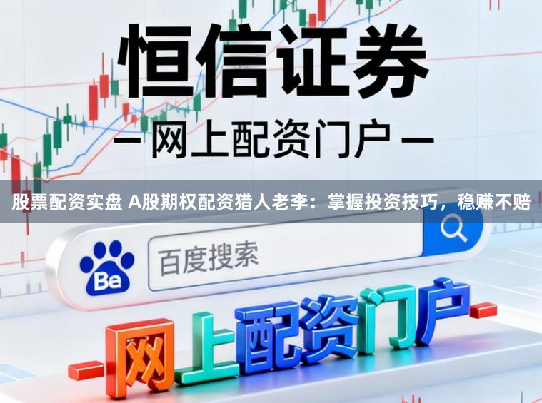 股票配资实盘 A股期权配资猎人老李：掌握投资技巧，稳赚不赔