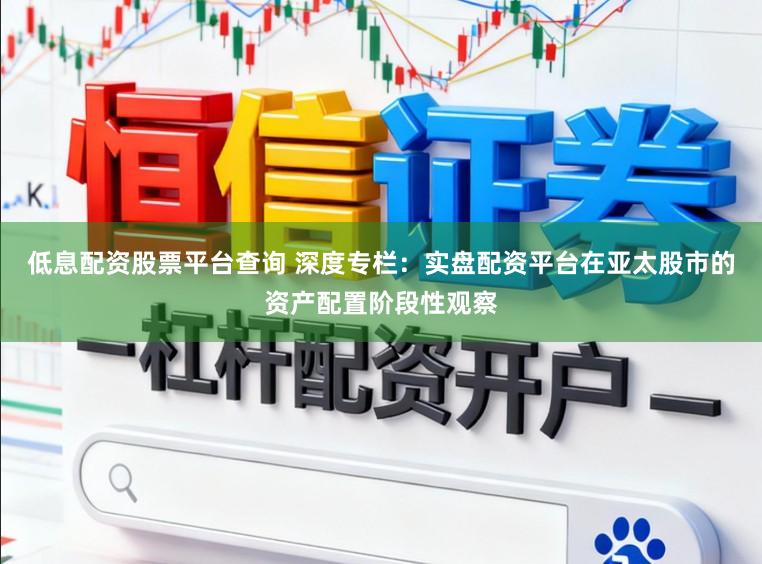 低息配资股票平台查询 深度专栏：实盘配资平台在亚太股市的资产配置阶段性观察