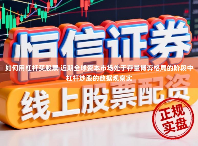 如何用杠杆买股票 近期全球资本市场处于存量博弈格局的阶段中杠杆炒股的数据观察实
