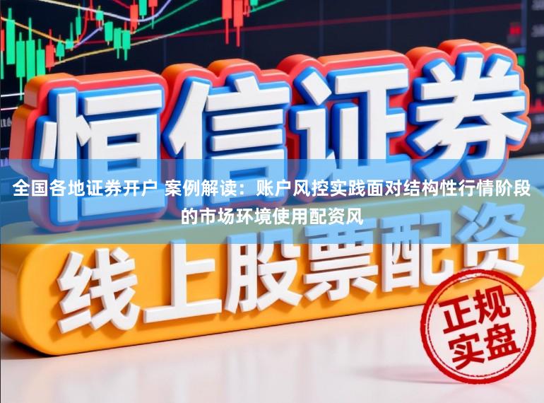 全国各地证券开户 案例解读：账户风控实践面对结构性行情阶段的市场环境使用配资风