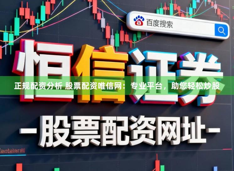正规配资分析 股票配资唯信网：专业平台，助您轻松炒股