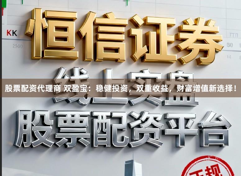 股票配资代理商 双盈宝：稳健投资，双重收益，财富增值新选择！
