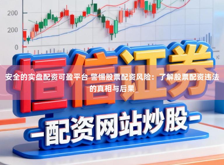 安全的实盘配资可盈平台 警惕股票配资风险：了解股票配资违法的真相与后果