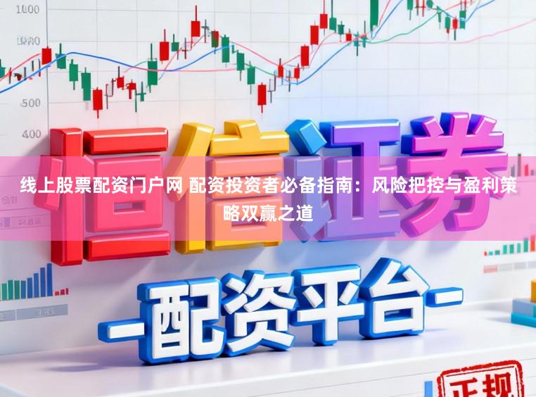 线上股票配资门户网 配资投资者必备指南：风险把控与盈利策略双赢之道