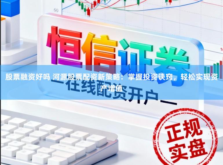 股票融资好吗 河源股票配资新策略：掌握投资诀窍，轻松实现资产增值
