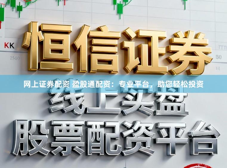 网上证券配资 盈股通配资：专业平台，助您轻松投资