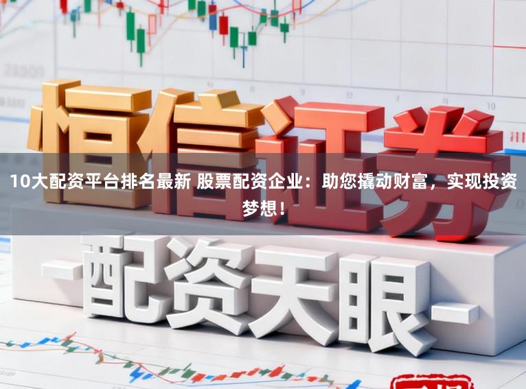 10大配资平台排名最新 股票配资企业：助您撬动财富，实现投资梦想！