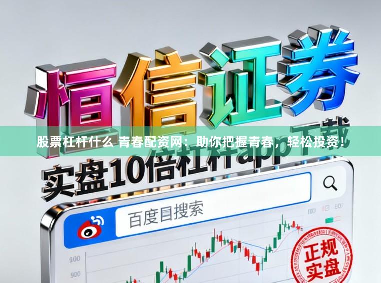 股票杠杆什么 青春配资网：助你把握青春，轻松投资！