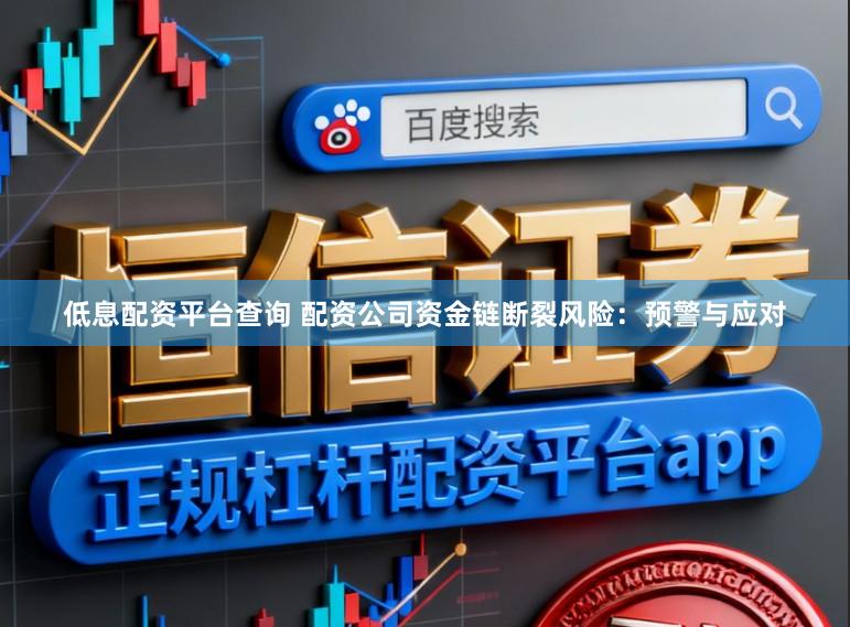 低息配资平台查询 配资公司资金链断裂风险：预警与应对