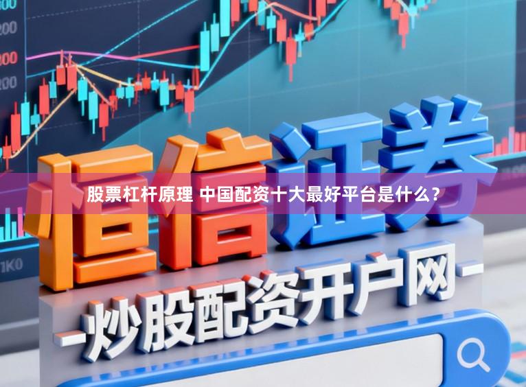 股票杠杆原理 中国配资十大最好平台是什么？