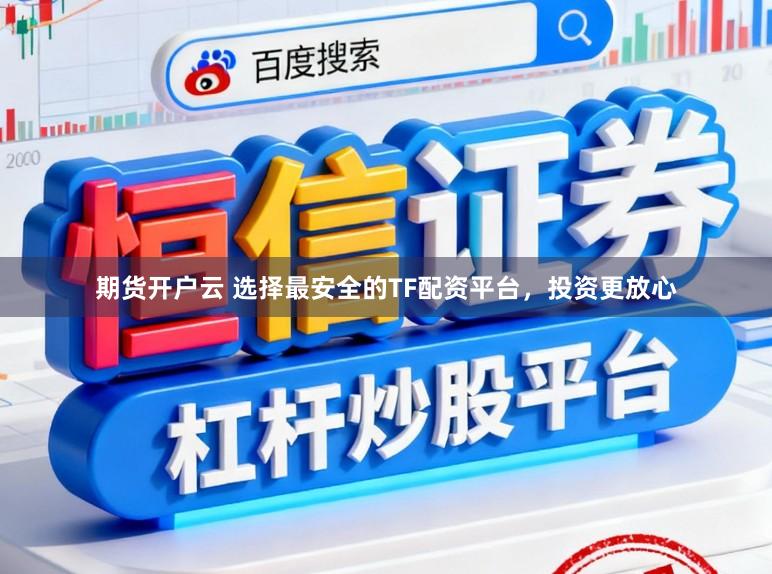 期货开户云 选择最安全的TF配资平台，投资更放心