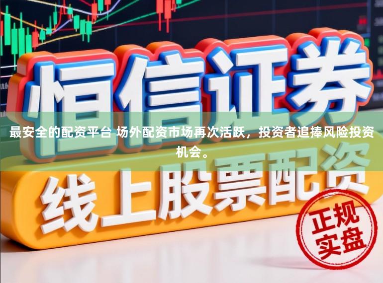 最安全的配资平台 场外配资市场再次活跃，投资者追捧风险投资机会。