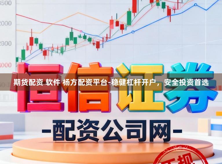 期货配资 软件 杨方配资平台-稳健杠杆开户，安全投资首选