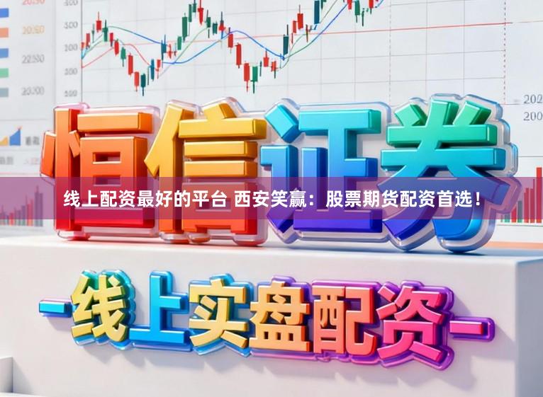 线上配资最好的平台 西安笑赢：股票期货配资首选！