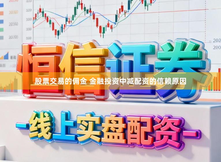 股票交易的佣金 金融投资中减配资的信赖原因