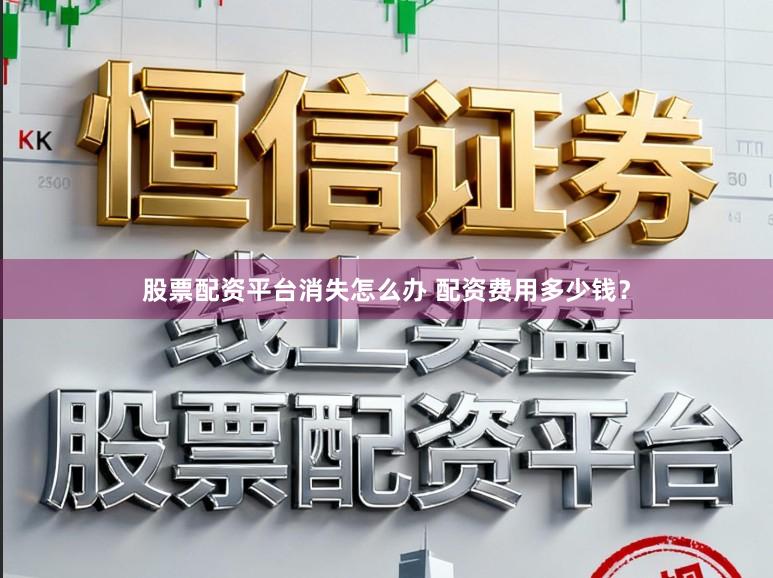 股票配资平台消失怎么办 配资费用多少钱？