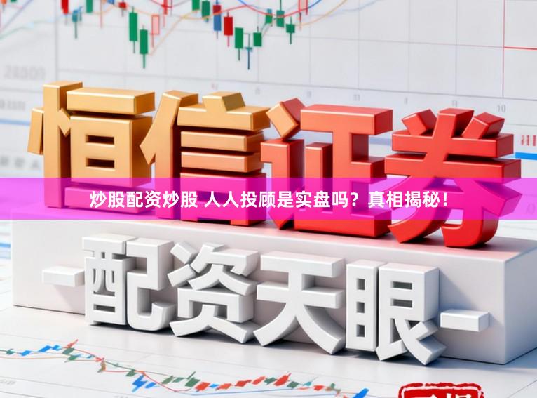 炒股配资炒股 人人投顾是实盘吗？真相揭秘！
