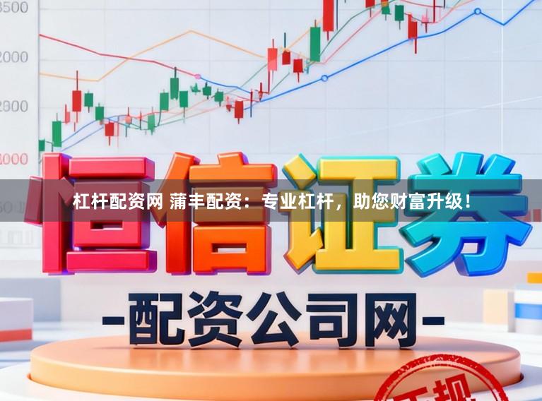 杠杆配资网 蒲丰配资：专业杠杆，助您财富升级！