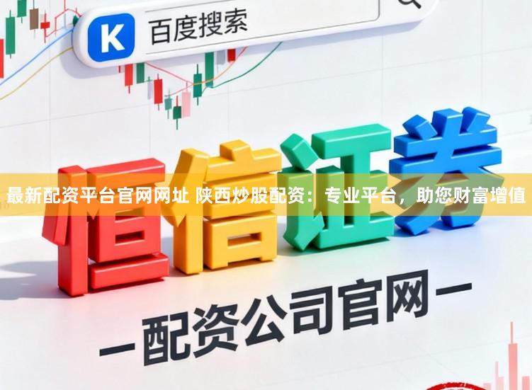 最新配资平台官网网址 陕西炒股配资：专业平台，助您财富增值