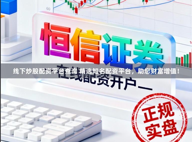 线下炒股配资平台查询 精选知名配资平台，助您财富增值！