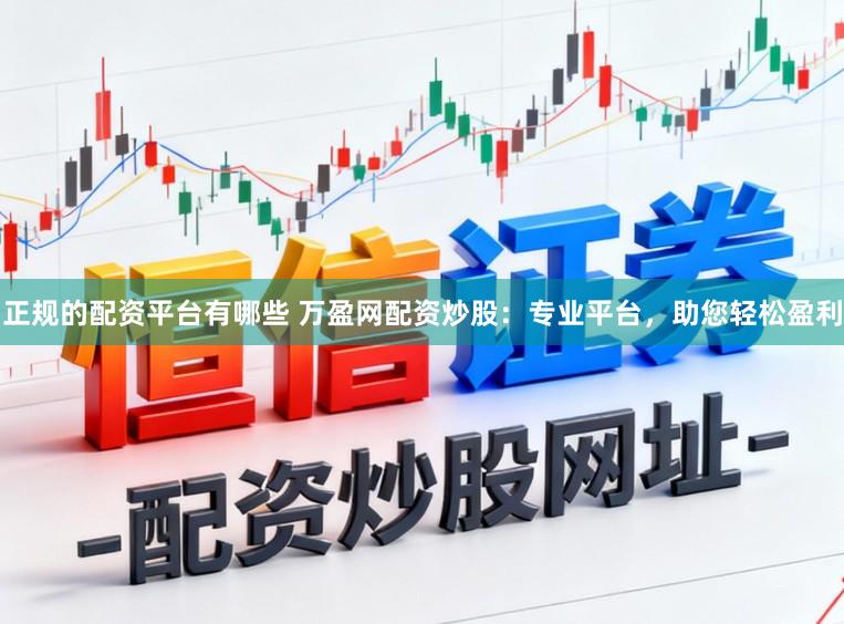 正规的配资平台有哪些 万盈网配资炒股：专业平台，助您轻松盈利