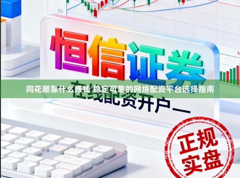 同花顺靠什么赚钱 稳定可靠的网络配资平台选择指南