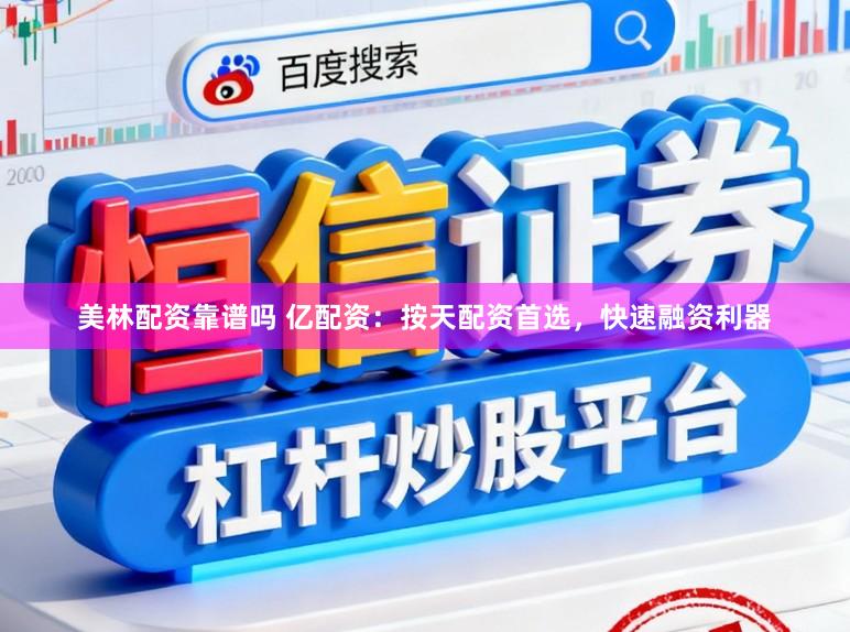 美林配资靠谱吗 亿配资：按天配资首选，快速融资利器