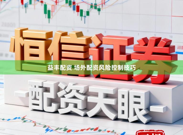 益丰配资 场外配资风险控制技巧
