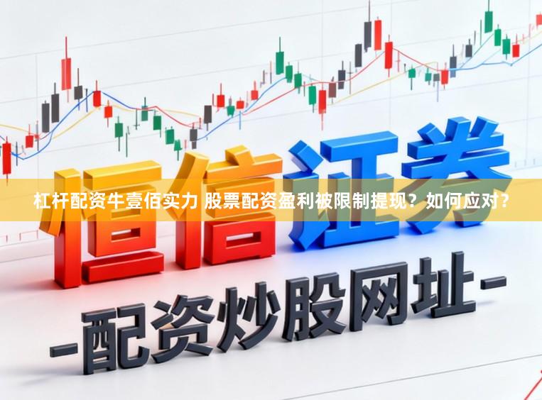 杠杆配资牛壹佰实力 股票配资盈利被限制提现？如何应对？