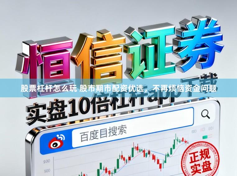 股票杠杆怎么玩 股市期市配资优选，不再烦恼资金问题
