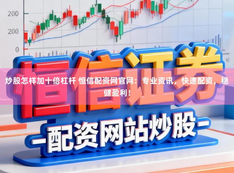 炒股怎样加十倍杠杆 恒信配资网官网：专业资讯，快速配资，稳健盈利！