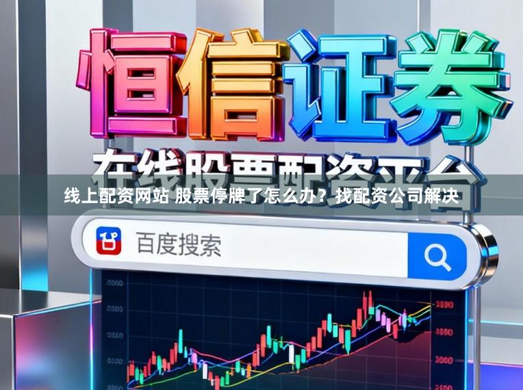 线上配资网站 股票停牌了怎么办？找配资公司解决