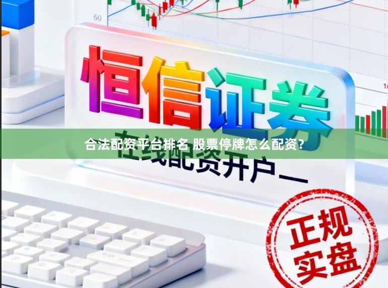 合法配资平台排名 股票停牌怎么配资？