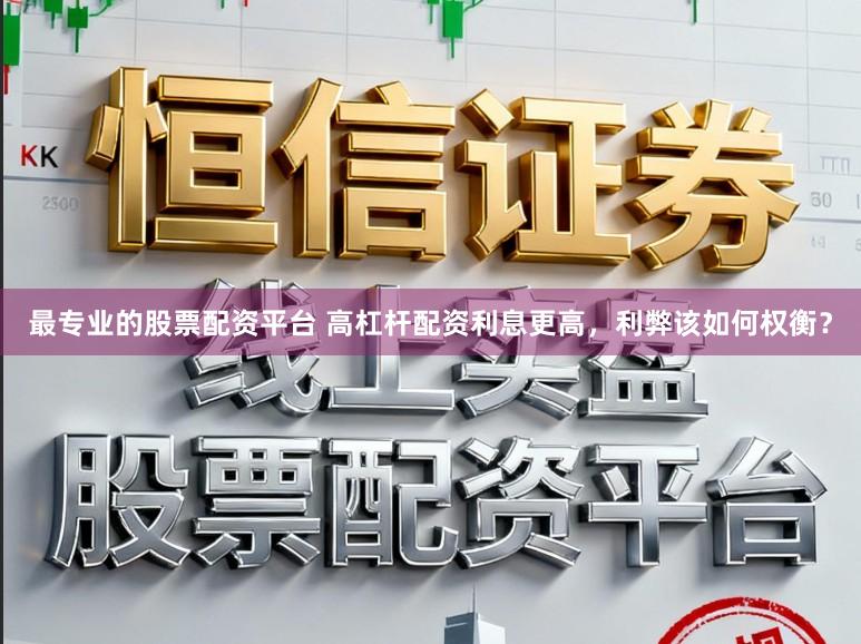 最专业的股票配资平台 高杠杆配资利息更高，利弊该如何权衡？
