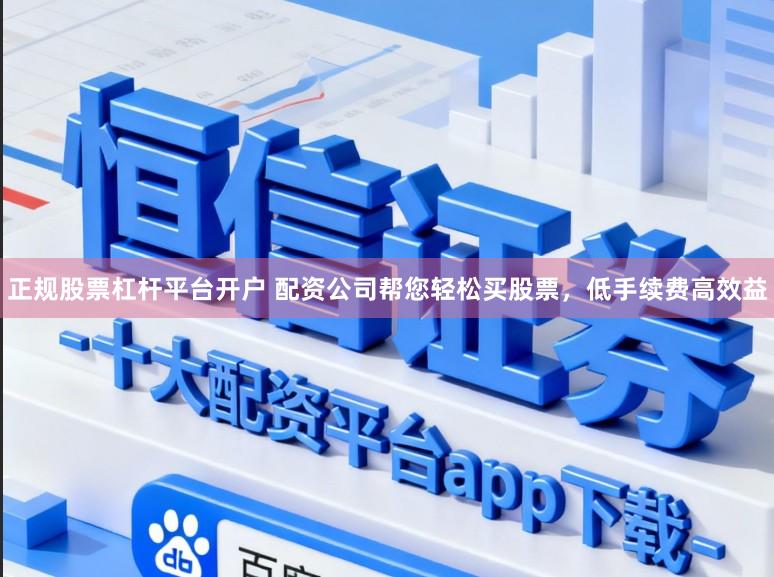 正规股票杠杆平台开户 配资公司帮您轻松买股票，低手续费高效益