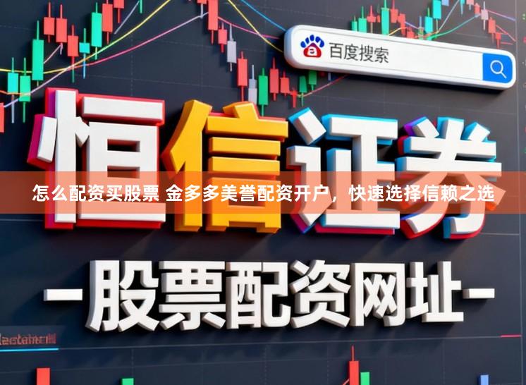 怎么配资买股票 金多多美誉配资开户，快速选择信赖之选