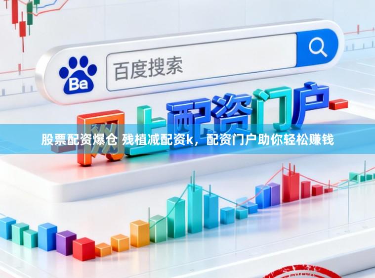股票配资爆仓 残植减配资k，配资门户助你轻松赚钱
