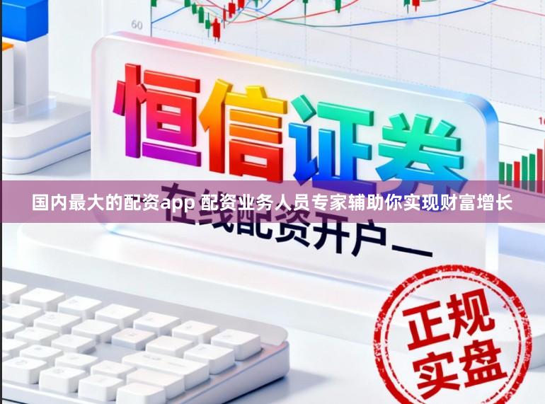 国内最大的配资app 配资业务人员专家辅助你实现财富增长