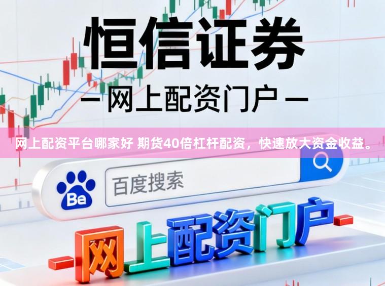 网上配资平台哪家好 期货40倍杠杆配资，快速放大资金收益。