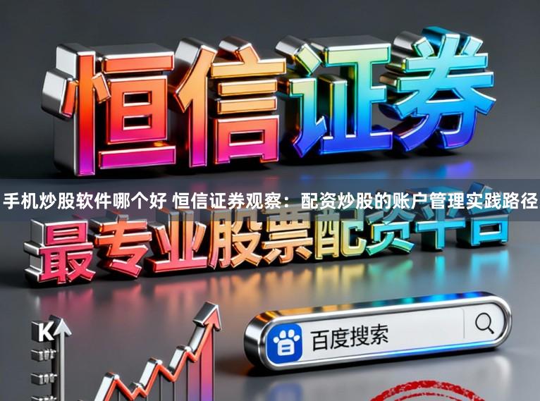手机炒股软件哪个好 恒信证券观察：配资炒股的账户管理实践路径