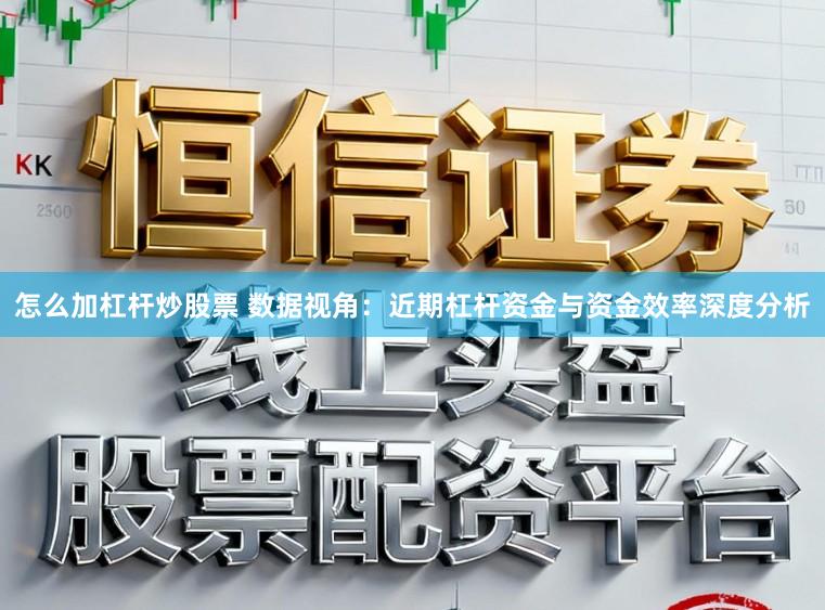 怎么加杠杆炒股票 数据视角：近期杠杆资金与资金效率深度分析